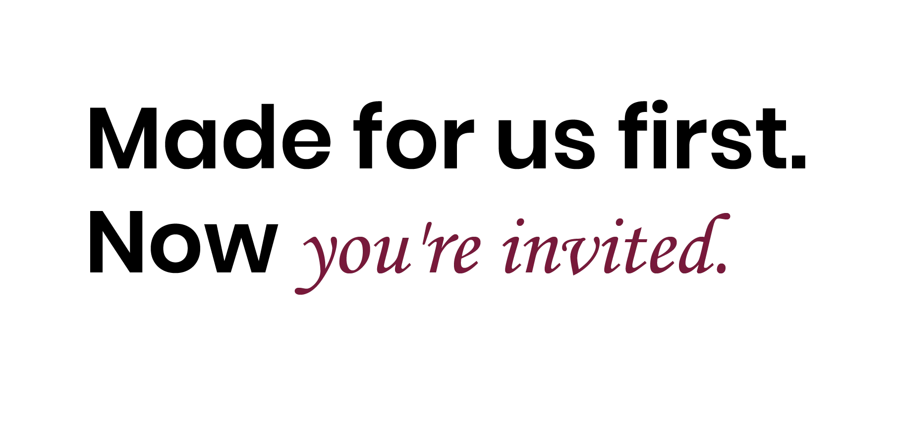 Text 'Made for us first. Now you're invited.' on a white background