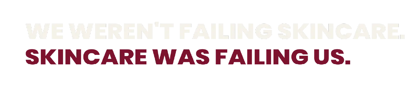 Text on a white background stating 'WE WEREN'T FAILing skincare. SKINCARE WAS FAILING US.'
